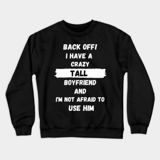 Back Off! I have a crazy tall boyfriend and I am not afraid to use him Crewneck Sweatshirt